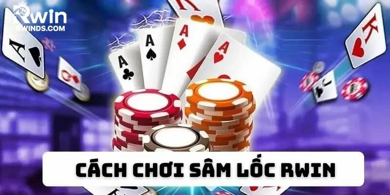 Cách chơi sâm lốc RWIN đơn giản, dễ thắng